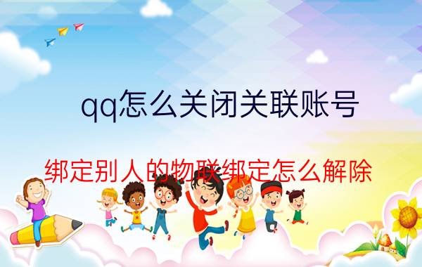 qq怎么关闭关联账号 绑定别人的物联绑定怎么解除？